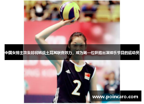 中国女排主攻朱婷将转战土耳其联赛效力，成为第一位获邀出演娱乐节目的运动员